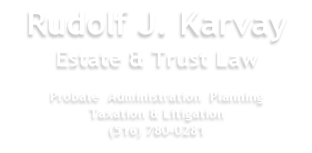Rudolf J. Karvay
Estate & Trust Law

Probate  Administration  Planning
Taxation & Litigation
(516) 780-0281